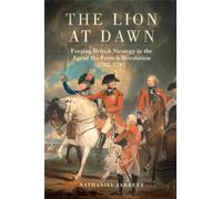 The Lion at Dawn Volume 75: Forging British Strategy in the Age of the French Revolution, 1783-1797 (Campaigns and Commanders Series)