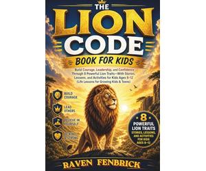 THE LION CODE BOOK FOR KIDS: Build Courage, Leadership, and Confidence Through 8 Powerful Lion Traits Stories, Lessons, and Activities for Kids Ages 8-12