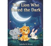 The Lion Who Faced the Dark: A heartwarming kids’ book about facing fears, finding courage, and discovering the beauty of nighttime (Leo the Lion Cub Series)