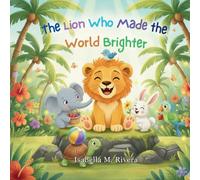 The Lion Who Made the World Brighter: A Comforting Children's Story about Everyday Kindness, Empathy, and the Magic of Making Someone's Day Brighter: 1 (Leo the Lion Cub)