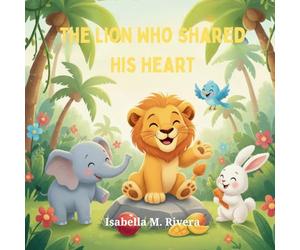 The Lion Who Shared His Heart: A comforting children's story about learning to share, care, and build strong friendships: 4 (Leo the Lion Cub)