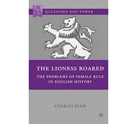 The Lioness Roared: The Problems of Female Rule in English History (Queenship and Power)
