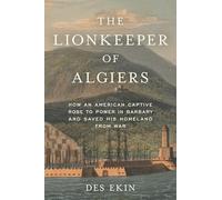 The Lionkeeper of Algiers: How an American Captive Rose to Power in Barbary and Saved His Homeland from War
