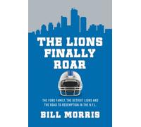 The Lions Finally Roar : The Ford Family, the Detroit Lions, and the Road to Redemption in the NFL