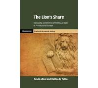 The Lion's Share: Inequality and the Rise of the Fiscal State in Preindustrial Europe (Cambridge Studies in Economic History - Second Series)