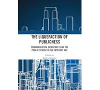 The Liquefaction of Publicness: Communication, Democracy and the Public Sphere in the Internet Age