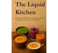 The Liquid Kitchen: 101 Inspirational Recipes to Bring Back the Joy of Cooking and Eating on a Liquid Diet