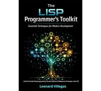 The LISP Programmer’s Toolkit: Essential Techniques for Modern Development: Unlock Powerful Metaprogramming, AI, and Software Development Strategies with LISP