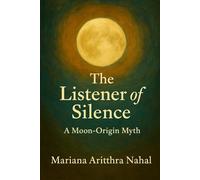 The Listener of Silence: A Moon-Origin Myth (The Arithra Codex Series)