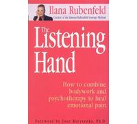 The Listening Hand: How to Combine Bodywork, Intuition and Psychotherapy to Release Emotions and Heal the Pain