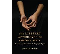 The Literary Afterlives of Simone Weil: Feminism, Justice, and the Challenge of Religion (Gender, Theory, and Religion)