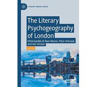 The Literary Psychogeography of London: Otherworlds of Alan Moore, Peter Ackroyd, and Iain Sinclair (Literary Urban Studies)