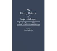 The Literary Universe of Jorge Luis Borges: An Index to References and Allusions to Persons, Titles, and Places in his Writings (Bibliographies and Indexes in World Literature)