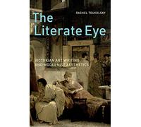 The Literate Eye: Victorian Art Writing and Modernist Aesthetics