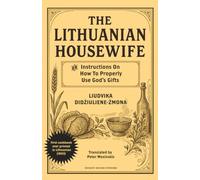 The Lithuanian Housewife (Lietuvos Gaspadine): Or, Instructions On How To Properly Make Use of God's Gifts