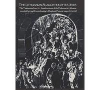 The Lithuanian Slaughter of its Jews: The Testimonies of 121 Jewish survivors of the Holocaust in Lithuanian, recorded by Leyb Koniuchowsky, in Displaced Persons’ Camps (1946-48)