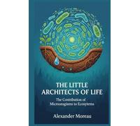 The Little Architects of Life: The Contribution of Microorganisms to Ecosystems (Microbiology and Ecosystem Dynamics)