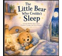The Little Bear Who Couldn’t Sleep: A Cozy Bedtime Adventure About Courage, Comfort, and Sweet Dreams
