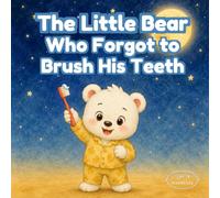 The Little Bear Who Forgot to Brush His Teeth: A Bedtime Story About Brushing Teeth, Dental Hygiene, and Healthy Habits for Kids Ages 3-6