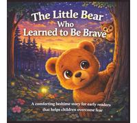 The Little Bear Who Learned to Be Brave: A comforting bedtime story for early readers that helps children overcome fear