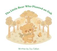 The Little Bear Who Planted an Oak: A Gentle Picture Book About Growing Trees, Caring for Nature, and Learning Patience (The Little Habits & Big Earth)