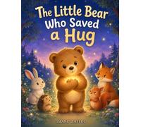 The Little Bear Who Saved a Hug: A Gentle Bedtime Picture Book for Kids Ages 3-5 About Kindness, Sharing, Friendship, and Love