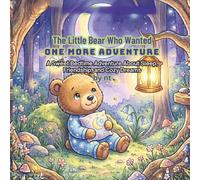 The Little Bear Who Wanted One More Adventure: A Sweet Bedtime Adventure About Sleep, Friendship, and Cozy Dreams