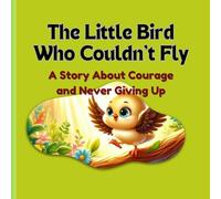 The Little Bird Who Couldn’t Fly: A Story About Courage and Never Giving Up