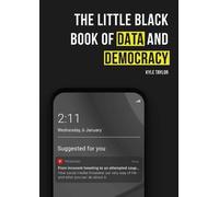 The Little Black Book of Data and Democracy : From Innocent Tweeting to an Attempted Coup: How social media threatens our very way of life