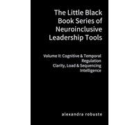 The Little Black Book Series of Neuroinclusive Leadership Tools - Volume II: Cognitive & Temporal Regulation:: Clarity, Load & Sequencing Intelligence