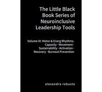 The Little Black Book Series of Neuroinclusive Leadership Tools - Volume III: Motor & Energy Rhythms: Capacity · Movement · Sustainability · Activation · Recovery · Burnout Prevention