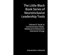 The Little Black Book Series of Neuroinclusive Leadership Tools - Volume IV Social & Communication Styles: Relational Architecture & Interaction Energy
