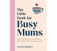 The Little Book for Busy Mums : How to Organize Your Life and Spend More Quality Time on You and Your Kids