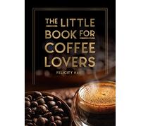 The Little Book for Coffee Lovers : Recipes, Trivia and How to Brew Great Coffee: The Perfect Gift for Any Aspiring Barista