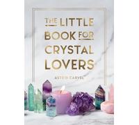 The Little Book for Crystal Lovers: Simple Tips to Take Your Crystal Collection to the Next Level