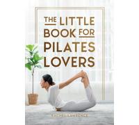 The Little Book for Pilates Lovers : Tips and Tricks to Uplift Your Mind, Body and Spirit
