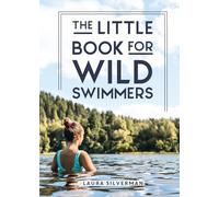The Little Book for Wild Swimmers: Reconnect With Your Wild Side and Discover the Healing Power of Swimming Outdoors