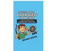 The Little Book of Big Excuses for Archers: 111 Hilarious Archery Excuses: Funny Bow and Arrow Gift for Target Shooters, Bowhunters, and Archery Lovers