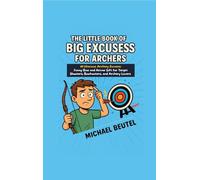 The Little Book of Big Excuses for Archers: 111 Hilarious Archery Excuses: Funny Bow and Arrow Gift for Target Shooters, Bowhunters, and Archery Lovers