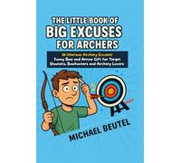 The Little Book of Big Excuses for Archers: 111 Hilarious Archery Excuses: Funny Bow and Arrow Gift for Target Shooters, Bowhunters and Archery Lovers