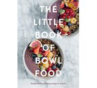 The Little Book of Bowl Food : Simple and Nourishing Recipes in a Bowl