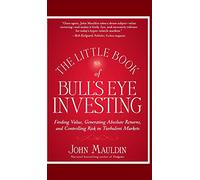 The Little Book of Bull's Eye Investing: Finding Value, Generating Absolute Returns, and Controlling Risk in Turbulent Markets: 37 (Little Books. Big Profits)