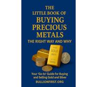 The Little Book of Buying Precious Metals The Right Way and Why?: Your 'Go-to' Guide for Buying and Selling Gold and Silver