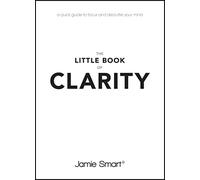 The Little Book of Clarity : A Quick Guide to Focus and Declutter Your Mind
