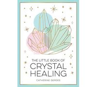 The Little Book of Crystal Healing: A Beginner’s Guide to Harnessing the Healing Power of Crystals