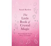 The Little Book of Crystal Magic : Harnessing the Sacred Power of Crystals