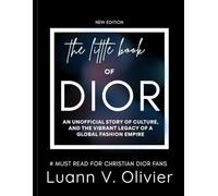 The Little Book of Dior: An Unofficial Story of Culture, and the Vibrant Legacy of a Global Fashion Empire