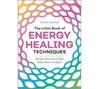 The Little Book of Energy Healing Techniques: Simple Practices to Heal Body, Mind, and Spirit