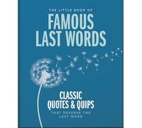 The Little Book of Famous Last Words : Classic Quotes and Quips That Deserve the Last Word