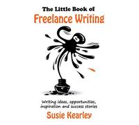 The Little Book of Freelance Writing: Writing ideas, opportunities, inspiration and success stories
